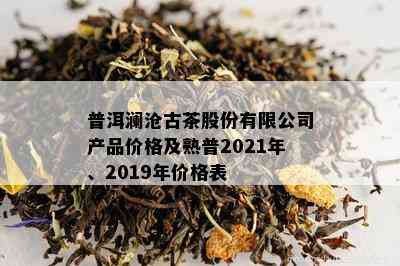 普洱澜沧古茶股份有限公司产品价格及熟普2021年、2019年价格表