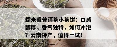 糯米香普洱茶小茶饼：口感醇厚，香气独特，如何冲泡？云南特产，值得一试！