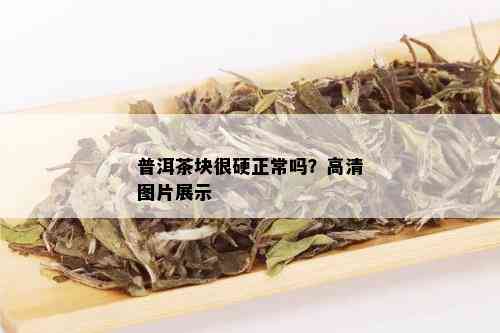 普洱茶块很硬正常吗？高清图片展示