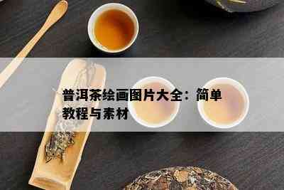 普洱茶绘画图片大全：简单教程与素材