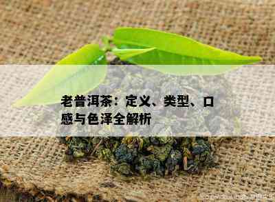 老普洱茶：定义、类型、口感与色泽全解析