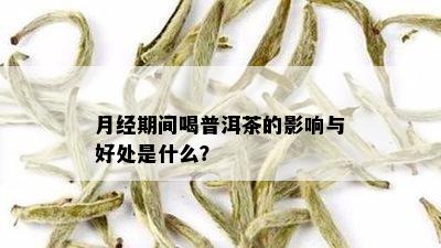 月经期间喝普洱茶的影响与好处是什么？