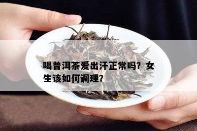 喝普洱茶爱出汗正常吗？女生该如何调理？