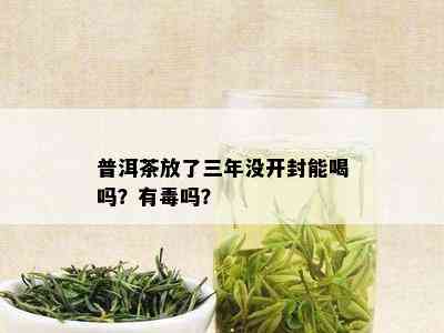 普洱茶放了三年没开封能喝吗？有吗？