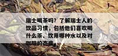 瑞士喝茶吗？了解瑞士人的饮品习惯，包括他们喜欢喝什么茶、饮用哪种水以及对咖啡的态度。