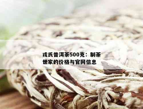 戎氏普洱茶500克：制茶世家的价格与官网信息