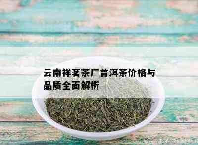 云南祥茗茶厂普洱茶价格与品质全面解析