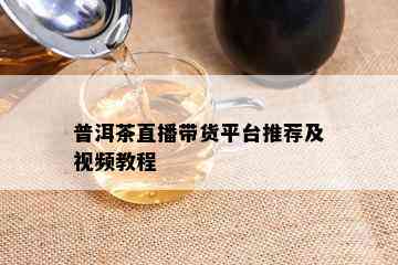 普洱茶直播带货平台推荐及视频教程