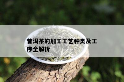 普洱茶的加工工艺种类及工序全解析