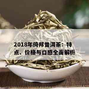 2018年倚邦普洱茶：特点、价格与口感全面解析