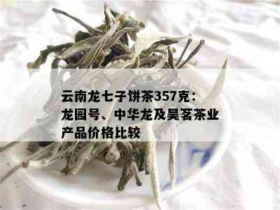 云南龙七子饼茶357克：龙园号、中华龙及昊茗茶业产品价格比较