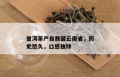 普洱茶产自我国云南省，历史悠久，口感独特