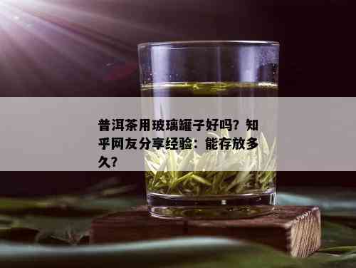 普洱茶用玻璃罐子好吗？知乎网友分享经验：能存放多久？