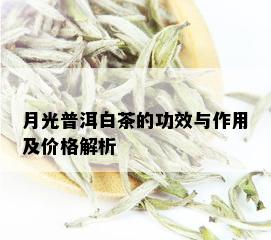 月光普洱白茶的功效与作用及价格解析