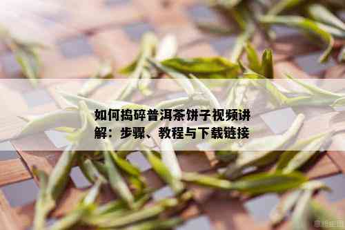 如何捣碎普洱茶饼子视频讲解：步骤、教程与下载链接