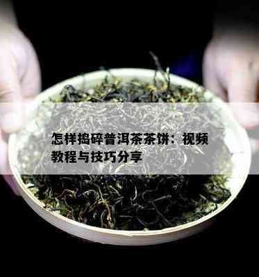 怎样捣碎普洱茶茶饼：视频教程与技巧分享