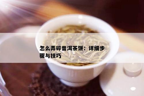 怎么弄碎普洱茶饼：详细步骤与技巧