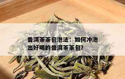 普洱茶茶包泡法：如何冲泡出好喝的普洱茶茶包？