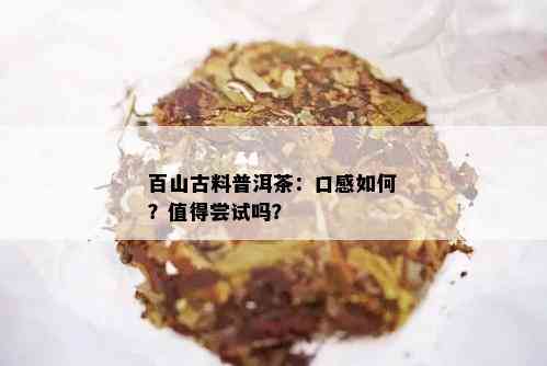 百山古料普洱茶：口感如何？值得尝试吗？