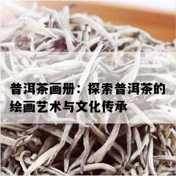 普洱茶画册：探索普洱茶的绘画艺术与文化传承