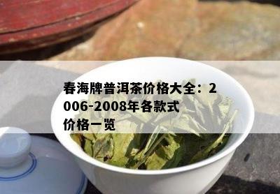 春海牌普洱茶价格大全：2006-2008年各款式价格一览