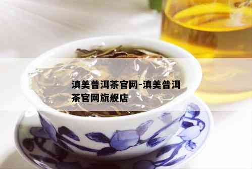 滇美普洱茶官网-滇美普洱茶官网旗舰店