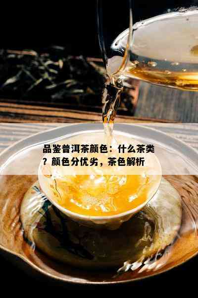 品鉴普洱茶颜色：什么茶类？颜色分优劣，茶色解析