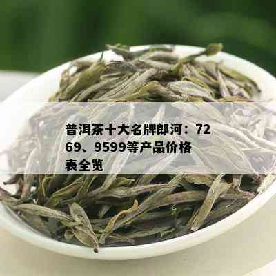 普洱茶十大名牌郎河：7269、9599等产品价格表全览