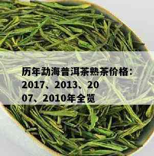 历年勐海普洱茶熟茶价格：2017、2013、2007、2010年全览