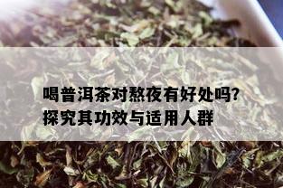 喝普洱茶对熬夜有好处吗？探究其功效与适用人群