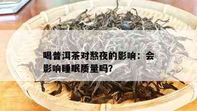 喝普洱茶对熬夜的影响：会影响睡眠质量吗？