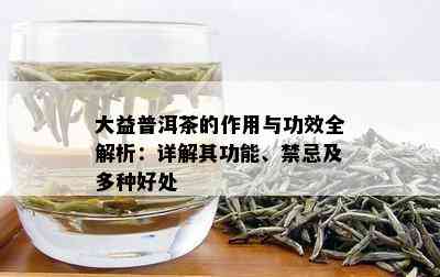 大益普洱茶的作用与功效全解析：详解其功能、禁忌及多种好处