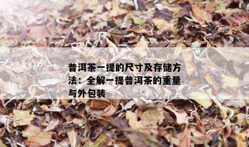 普洱茶一提的尺寸及存储方法：全解一提普洱茶的重量与外包装