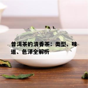 普洱茶的清香茶：类型、味道、色泽全解析