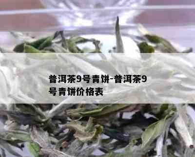 普洱茶9号青饼-普洱茶9号青饼价格表