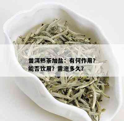 普洱熟茶加盐：有何作用？能否饮用？需泡多久？