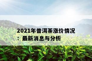 2021年普洱茶涨价情况：最新消息与分析