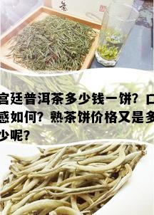 宫廷普洱茶多少钱一饼？口感如何？熟茶饼价格又是多少呢？