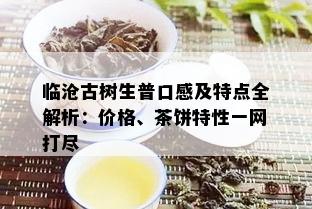 临沧古树生普口感及特点全解析：价格、茶饼特性一网打尽