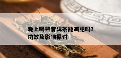 晚上喝熟普洱茶能减肥吗？功效及影响探讨