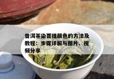 普洱茶染菩提颜色的方法及教程：步骤详解与图片、视频分享