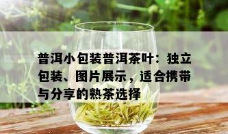 普洱小包装普洱茶叶：独立包装、图片展示，适合携带与分享的熟茶选择