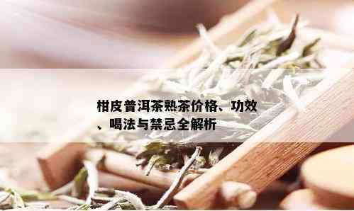 柑皮普洱茶熟茶价格、功效、喝法与禁忌全解析