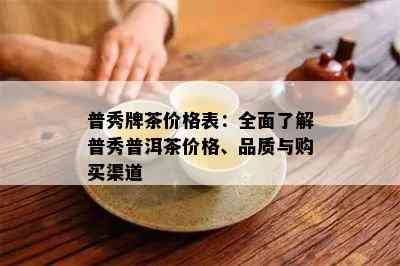 普秀牌茶价格表：全面了解普秀普洱茶价格、品质与购买渠道