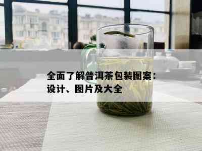 全面了解普洱茶包装图案：设计、图片及大全