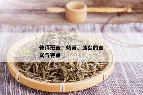 普洱班章：熟茶、冰岛的含义与特点