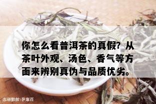 你怎么看普洱茶的真假？从茶叶外观、汤色、香气等方面来辨别真伪与品质优劣。