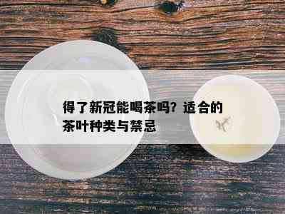 得了新冠能喝茶吗？适合的茶叶种类与禁忌