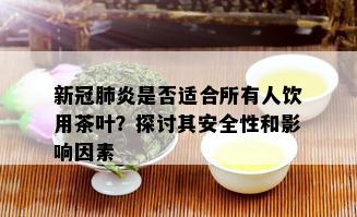 新冠肺炎是否适合所有人饮用茶叶？探讨其安全性和影响因素