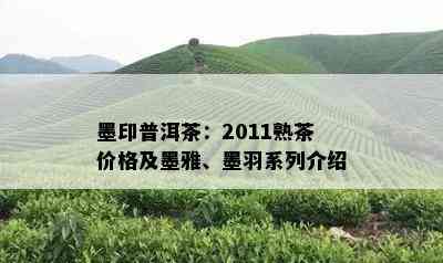 墨印普洱茶：2011熟茶价格及墨雅、墨羽系列介绍